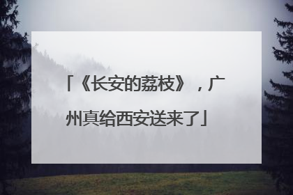 《长安的荔枝》，广州真给西安送来了