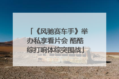 《风驰赛车手》举办私享看片会 酷酷综打响体综突围战
