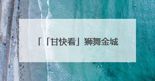 「甘快看」狮舞金城 打造文旅新名片