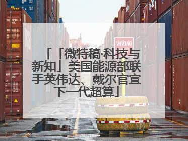「微特稿·科技与新知」美国能源部联手英伟达、戴尔官宣下一代超算