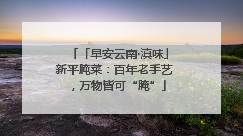 「早安云南·滇味」新平腌菜：百年老手艺，万物皆可“腌”