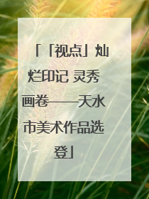 「视点」灿烂印记 灵秀画卷——天水市美术作品选登