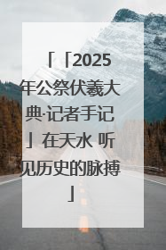 「2025年公祭伏羲大典·记者手记」在天水 听见历史的脉搏