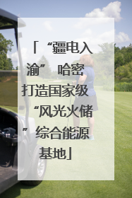“疆电入渝” 哈密打造国家级“风光火储”综合能源基地