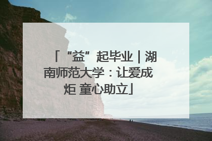 “益”起毕业｜湖南师范大学：让爱成炬 童心助立