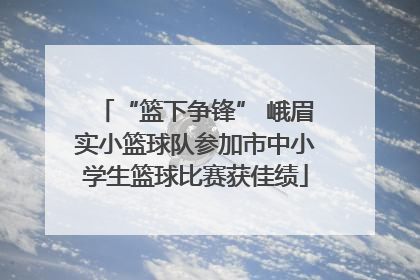 “篮下争锋” 峨眉实小篮球队参加市中小学生篮球比赛获佳绩