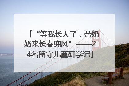 “等我长大了，带奶奶来长春兜风”——24名留守儿童研学记