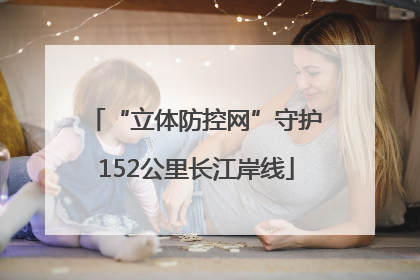 “立体防控网”守护152公里长江岸线