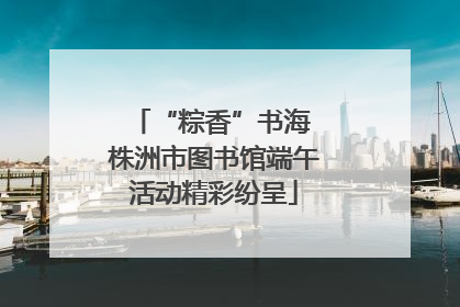 “粽香”书海 株洲市图书馆端午活动精彩纷呈