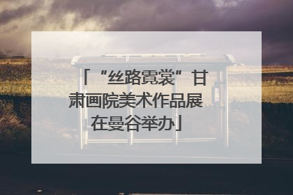 “丝路霓裳”甘肃画院美术作品展在曼谷举办