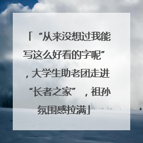 “从来没想过我能写这么好看的字呢”，大学生助老团走进“长者之家”，祖孙氛围感拉满