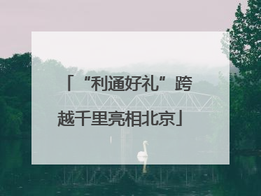 “利通好礼”跨越千里亮相北京