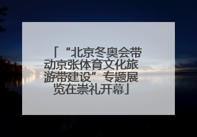 “北京冬奥会带动京张体育文化旅游带建设”专题展览在崇礼开幕