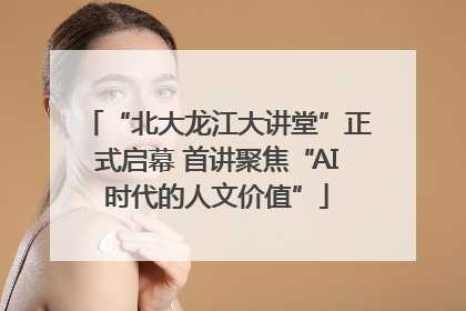 “北大龙江大讲堂”正式启幕 首讲聚焦“AI时代的人文价值”