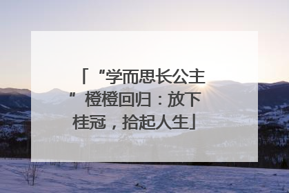 “学而思长公主”橙橙回归：放下桂冠，拾起人生