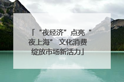“夜经济”点亮“夜上海” 文化消费绽放市场新活力