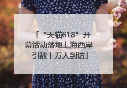 “天猫618”开幕活动落地上海西岸 引数十万人到访