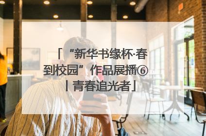 “新华书缘杯·春到校园”作品展播⑥丨青春追光者