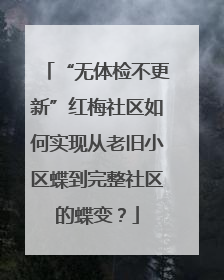 “无体检不更新”红梅社区如何实现从老旧小区蝶到完整社区的蝶变？