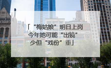 “梅姑娘”明日上岗 今年她可能“出镜”少但“戏份”重