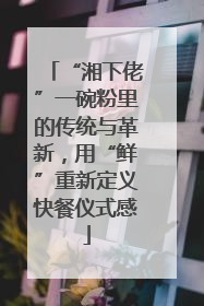 “湘下佬”一碗粉里的传统与革新，用“鲜”重新定义快餐仪式感