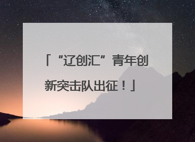“辽创汇”青年创新突击队出征！