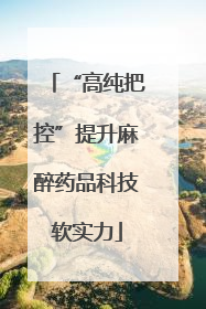“高纯把控”提升麻醉药品科技软实力