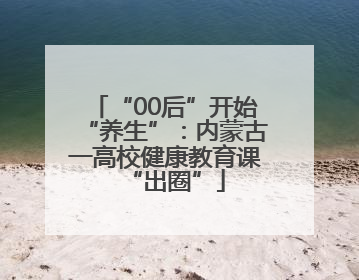 “00后”开始“养生”：内蒙古一高校健康教育课“出圈”