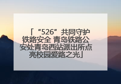 “526”共同守护铁路安全 青岛铁路公安处青岛西站派出所点亮校园爱路之光