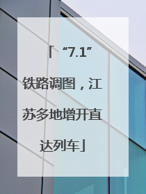 “7.1”铁路调图，江苏多地增开直达列车