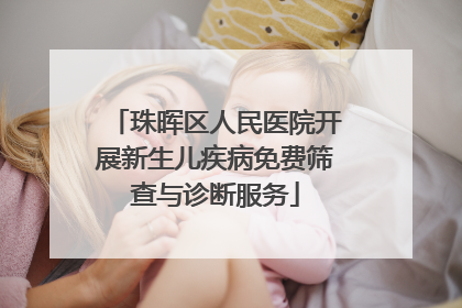 珠晖区人民医院开展新生儿疾病免费筛查与诊断服务