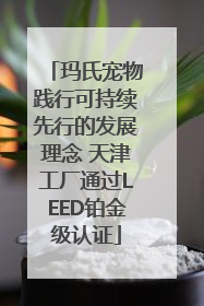 玛氏宠物践行可持续先行的发展理念 天津工厂通过LEED铂金级认证