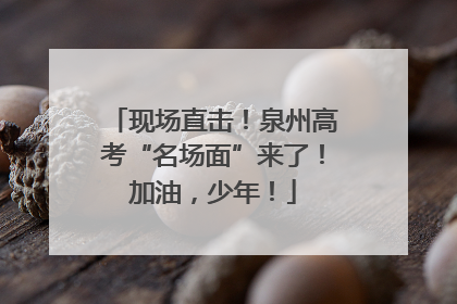现场直击！泉州高考“名场面”来了！加油，少年！