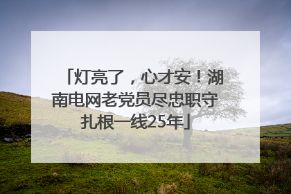 灯亮了，心才安！湖南电网老党员尽忠职守扎根一线25年