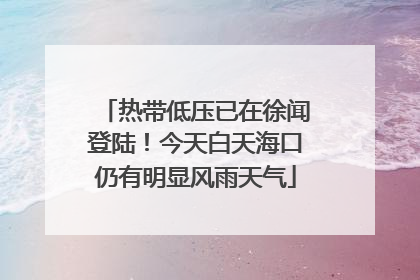 热带低压已在徐闻登陆！今天白天海口仍有明显风雨天气