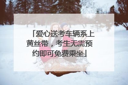 爱心送考车辆系上黄丝带，考生无需预约即可免费乘坐