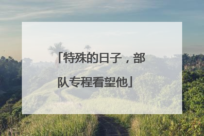特殊的日子，部队专程看望他
