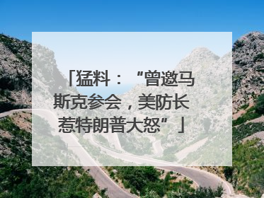 猛料：“曾邀马斯克参会，美防长惹特朗普大怒”