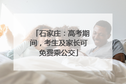 石家庄：高考期间，考生及家长可免费乘公交
