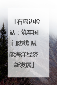 石岛边检站：筑牢国门防线 赋能海洋经济新发展