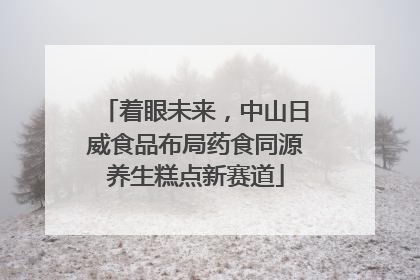 着眼未来，中山日威食品布局药食同源养生糕点新赛道