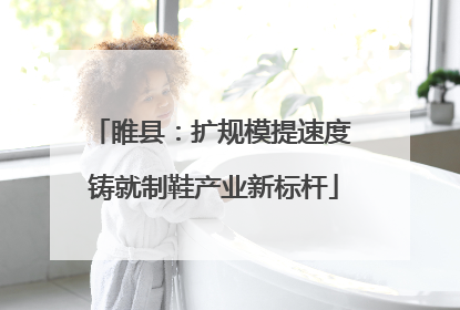 睢县：扩规模提速度 铸就制鞋产业新标杆