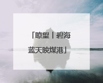 瞭望丨碧海蓝天映煤港
