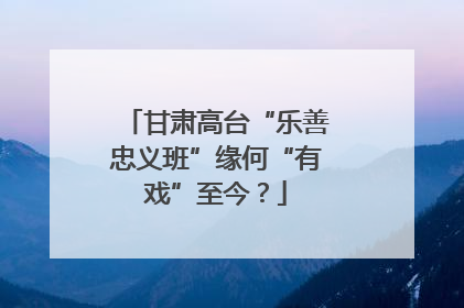甘肃高台“乐善忠义班”缘何“有戏”至今？