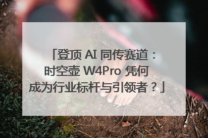 登顶 AI 同传赛道：时空壶 W4Pro 凭何成为行业标杆与引领者？
