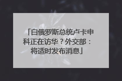 白俄罗斯总统卢卡申科正在访华？外交部：将适时发布消息