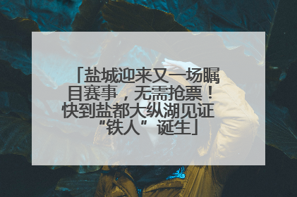 盐城迎来又一场瞩目赛事，无需抢票！快到盐都大纵湖见证“铁人”诞生