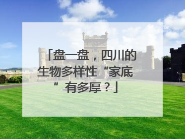 盘一盘，四川的生物多样性“家底”有多厚？