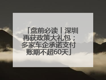 盘前必读丨深圳再获政策大礼包；多家车企承诺支付账期不超60天