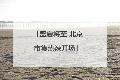 盛夏将至 北京市集热辣开场
